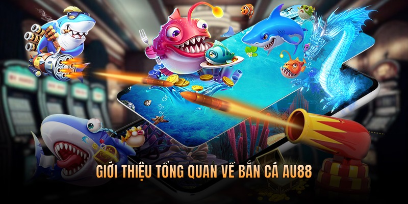 Giới thiệu thông tin tổng quan về sảnh cá cược bắn cá AU88