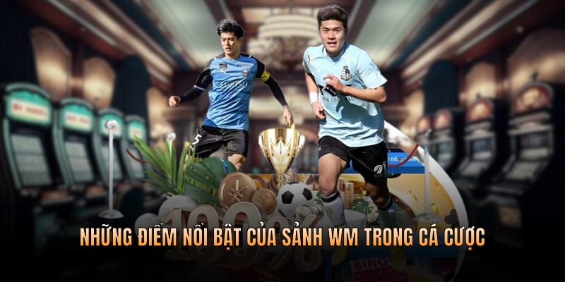 Những điểm nổi bật của sảnh WM trong cá cược