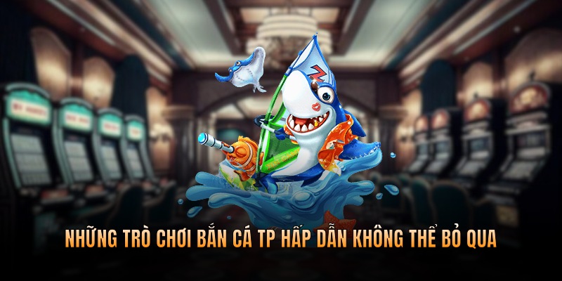 Những trò chơi bắn cá hấp dẫn không thể bỏ qua