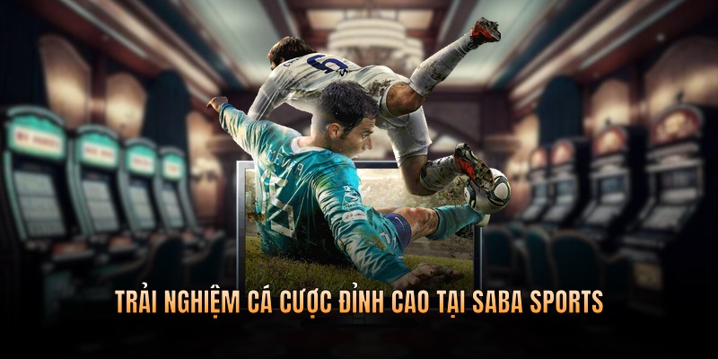 Trải nghiệm cá cược vô cùng đỉnh cao tại sảnh chơi Saba Sport